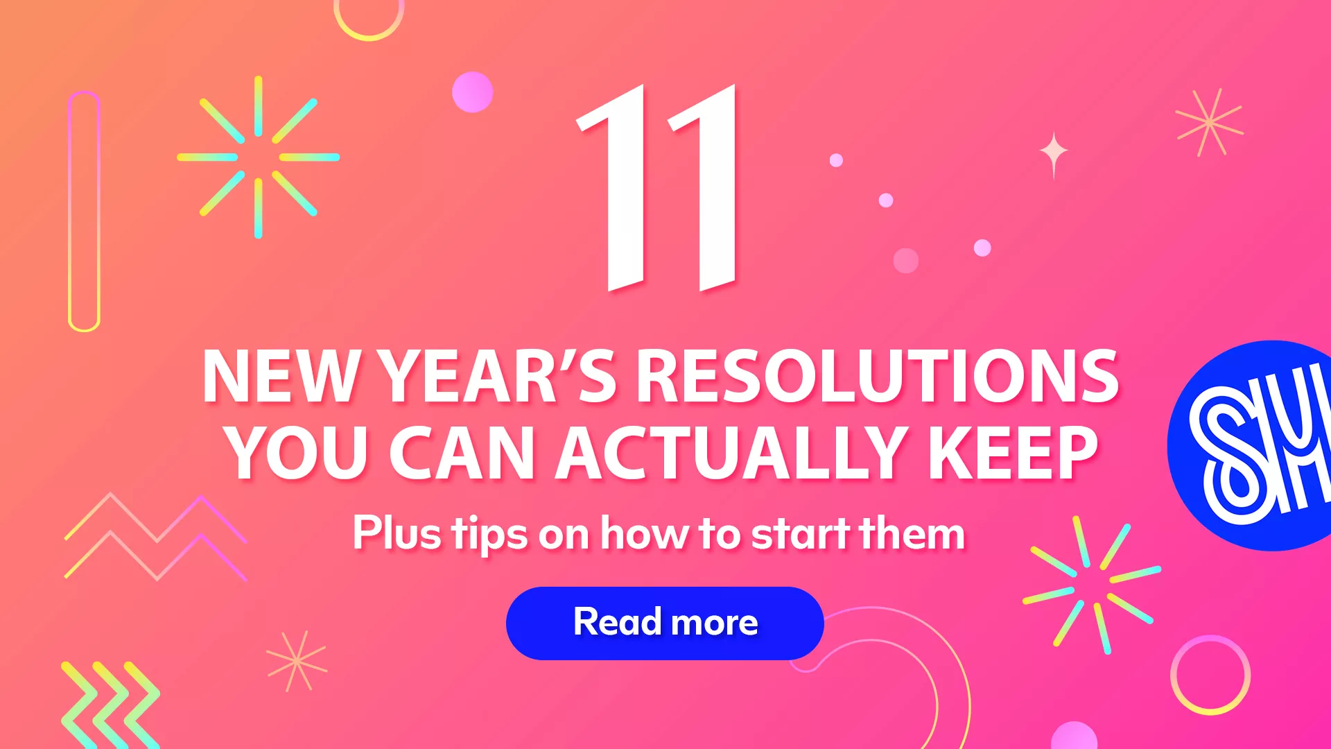 11 New Year’s Resolutions You Can Actually Keep.
Plus tips on how to start them.
